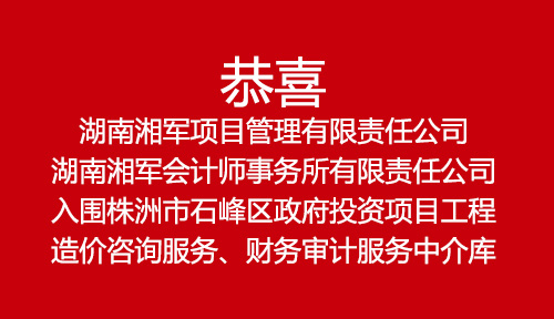 恭喜湖南湘軍項目管理有限責任公司、湖南湘軍會計師事務所有限責任公司入圍株洲市石峰區政府投資項目工程造價咨詢服務、財務審計服務中介庫